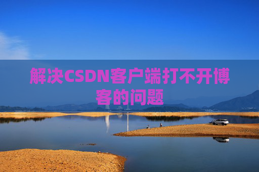 解决CSDN客户端打不开博客的问题