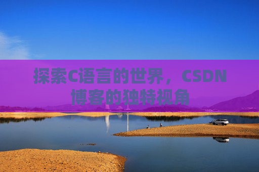 探索C语言的世界，CSDN博客的独特视角
